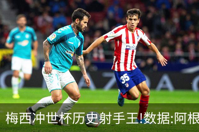 梅西冲世杯历史射手王!数据:阿根廷连胜锁出线
